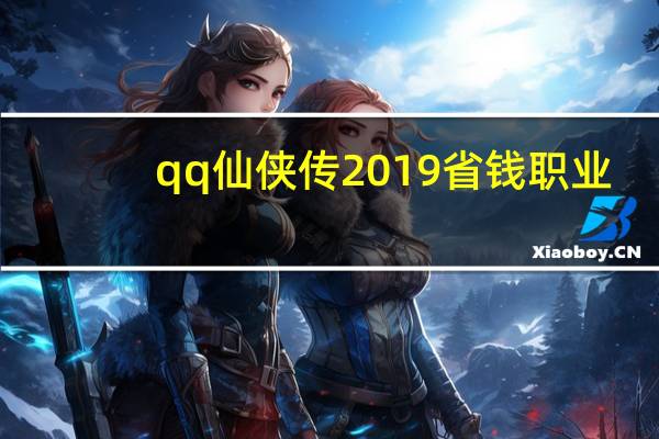 qq仙侠传2019省钱职业（qq仙侠传什么职业升级快）
