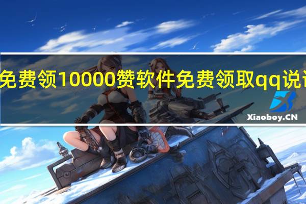 qq免费领10000赞软件 免费领取qq说说赞30个(qq免费领10000赞网址)