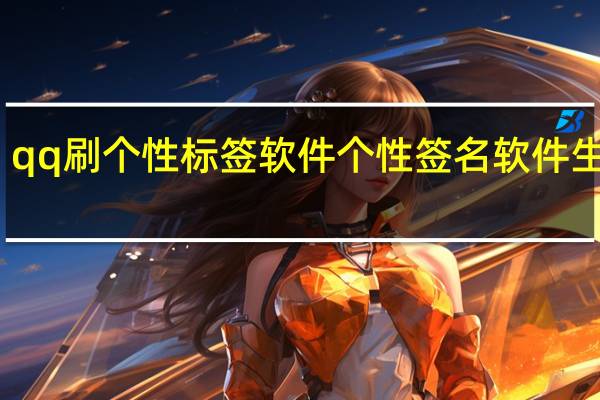 qq刷个性标签软件 个性签名软件生成器(qq刷个性标签网站便宜)