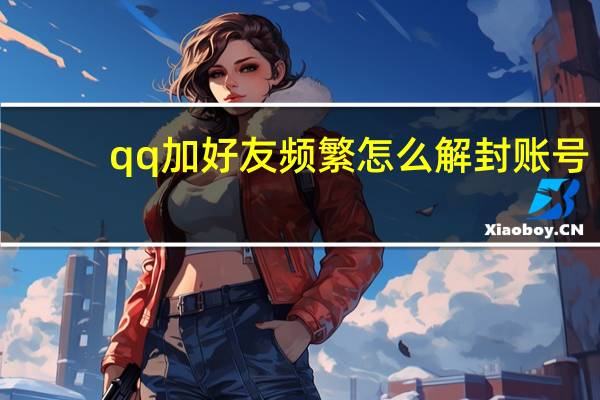 qq加好友频繁怎么解封账号（qq加好友频繁怎么解除）