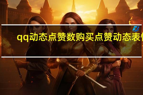 qq动态点赞数购买 点赞动态表情(qq动态点赞有什么用)