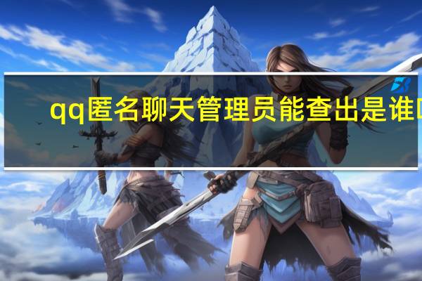 qq匿名聊天管理员能查出是谁吗（qq匿名聊天）