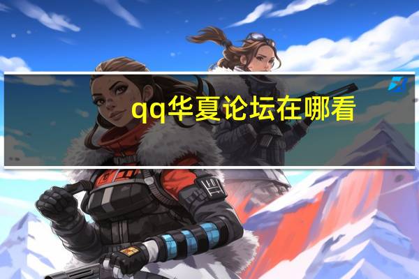 qq华夏论坛在哪看（qq华夏论坛）