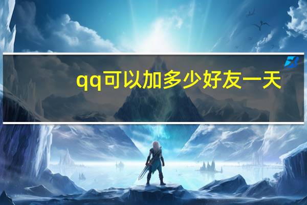 qq可以加多少好友一天（qq可以加多少好友）
