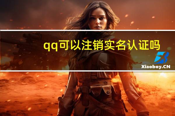 qq可以注销实名认证吗（qq可以注销）