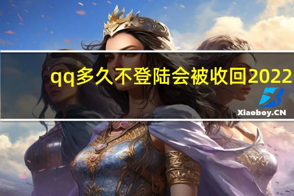 qq多久不登陆会被收回2022（qq多久不登陆会被收回）