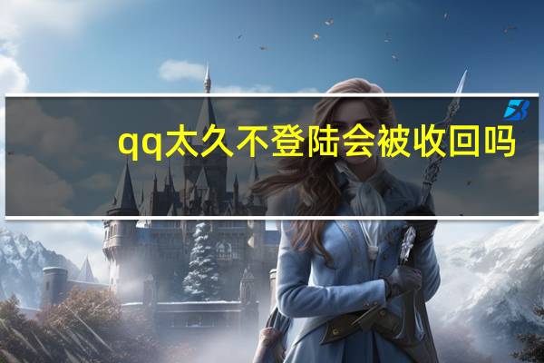 qq太久不登陆会被收回吗（qq多久不登陆会被收回）