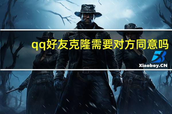 qq好友克隆需要对方同意吗（qq好友克隆）