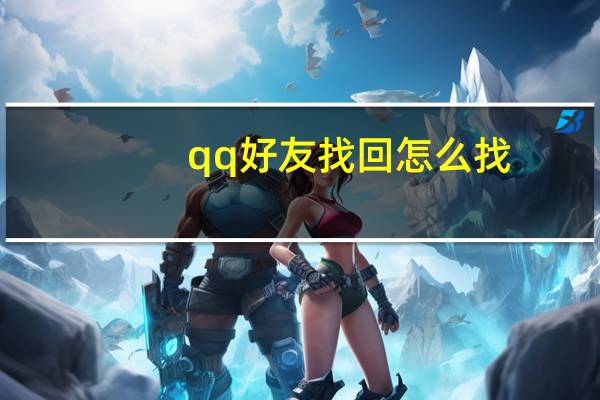 qq好友找回怎么找（qq好友找回）