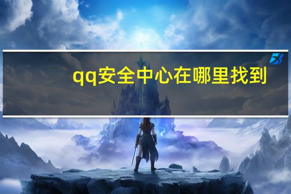 qq安全中心在哪里找到（qq安全中心在哪里）