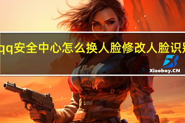 qq安全中心怎么换人脸 修改人脸识别方法