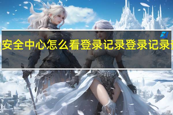qq安全中心怎么看登录记录 登录记录查看方法