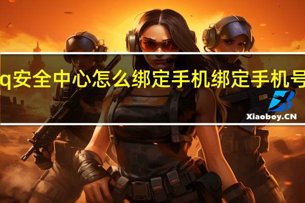 qq安全中心怎么绑定手机 绑定手机号码方法