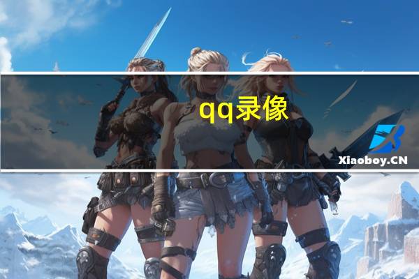 qq 录像（qq视频录像机）