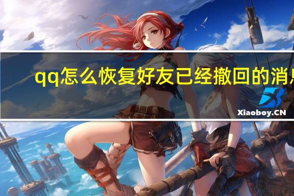 qq怎么恢复好友已经撤回的消息（qq怎么恢复好友）
