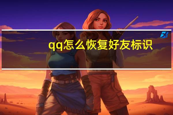 qq怎么恢复好友标识（qq怎么恢复好友）