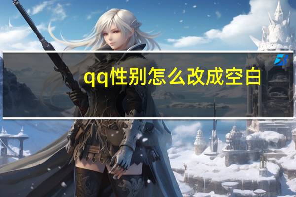 qq性别怎么改成空白(怎么将qq性别改为未填)