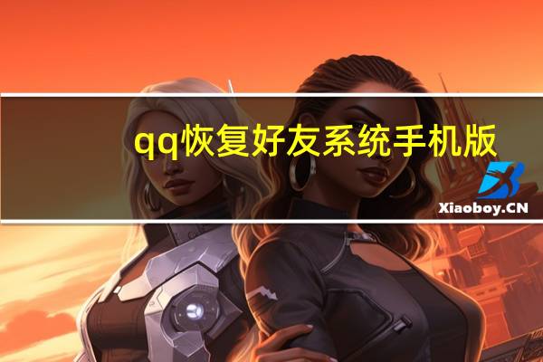 qq恢复好友系统手机版（qq恢复好友系统）