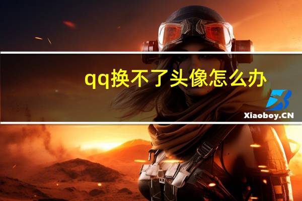 qq换不了头像怎么办?（qq换不了头像）
