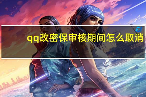 qq改密保审核期间怎么取消（qq改密保）