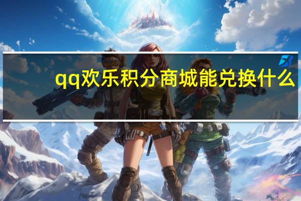 qq欢乐积分商城能兑换什么（qq欢乐积分商城）