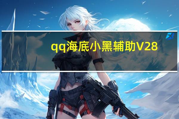 qq海底小黑辅助 V28.55 绿色免费版（qq海底小黑辅助 V28.55 绿色免费版功能简介）
