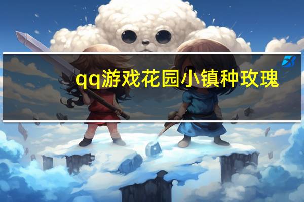 qq游戏花园小镇种玫瑰（qq游戏玫瑰花园）
