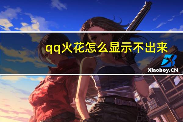 qq火花怎么显示不出来（qq火花怎么显示）