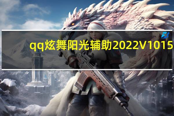 qq炫舞阳光辅助2022 V1015.1 绿色免费版（qq炫舞阳光辅助2022 V1015.1 绿色免费版功能简介）