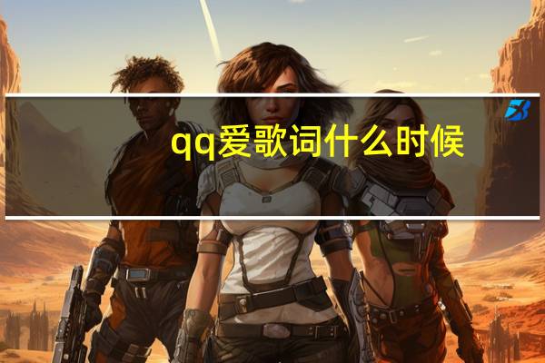 qq爱歌词什么时候(qq爱歌词)