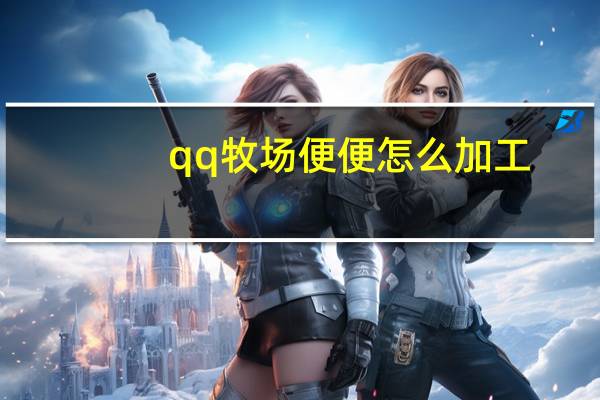 qq牧场便便怎么加工（qq牧场的便便有什么用）
