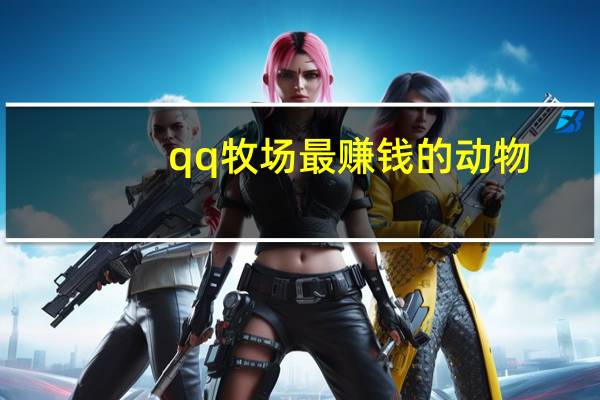 qq牧场最赚钱的动物（qq牧场怎么赚钱）