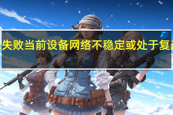 qq登录失败 当前设备网络不稳定或处于复杂的网络状态（qq登录失败）