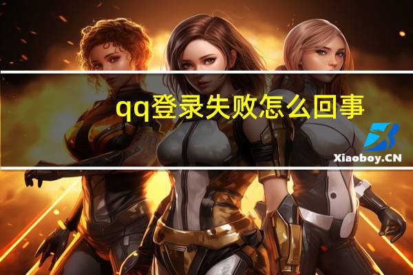 qq登录失败怎么回事（qq登陆失败）