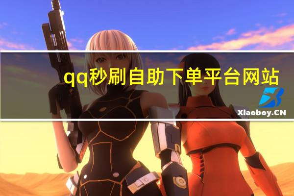 qq秒刷自助下单平台网站 - 抖音点赞网址平台_网络24小时秒单业务平台