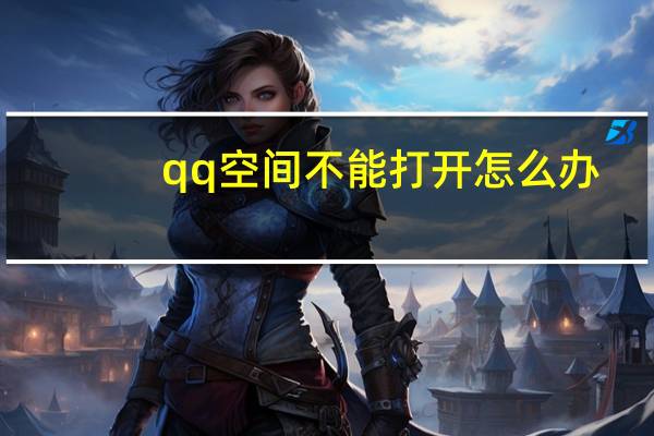 qq空间不能打开怎么办（qq空间不能打开）