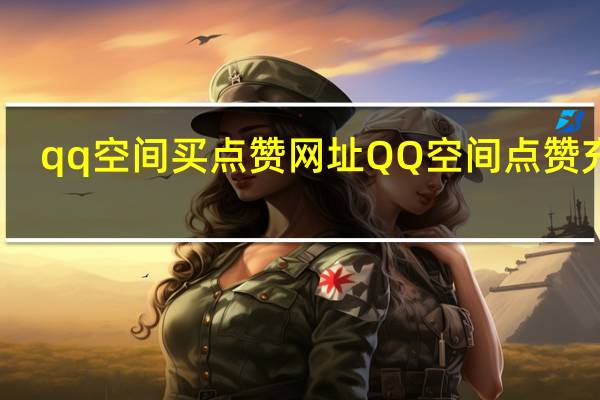 qq空间买点赞网址 QQ空间点赞充值