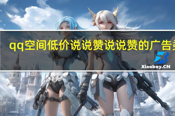 qq空间低价说说赞 说说赞的广告类型(qq空间说说赞低价网站免费)