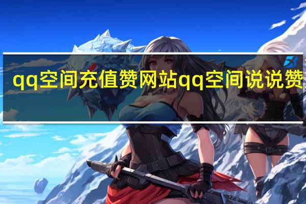 qq空间充值赞网站 qq空间说说赞充值(qq空间点赞充值)