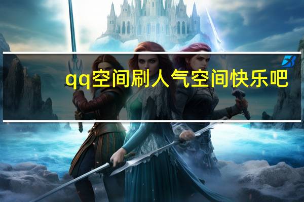 qq空间刷人气空间快乐吧（怎么刷空间人气）