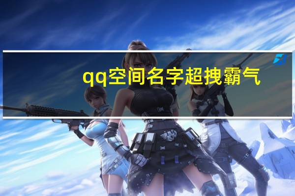 qq空间名字超拽霸气（空间名字加长）