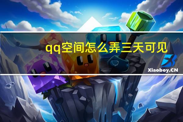 qq空间怎么弄三天可见（qq空间怎么弄）