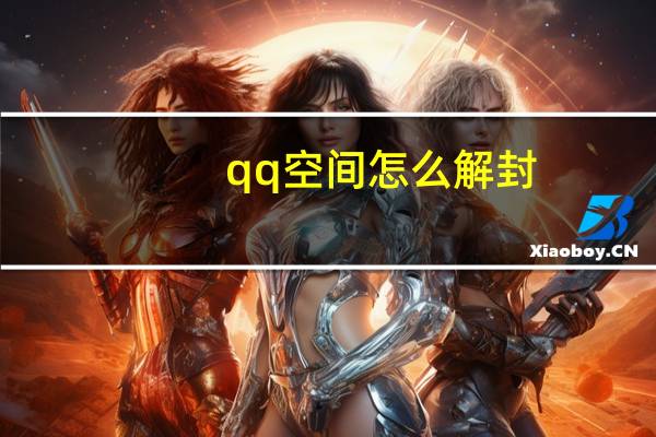 qq空间怎么解封（qq空间被封闭怎样才能解封）