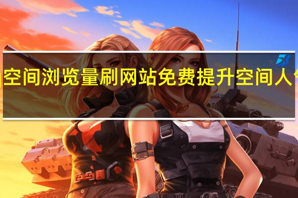 qq空间浏览量刷网站免费 提升空间人气的方法(qq空间刷浏览量100)