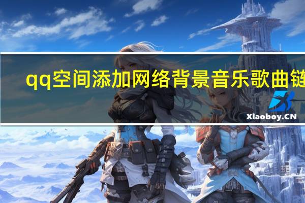 qq空间添加网络背景音乐歌曲链接（qq空间添加背景音乐）