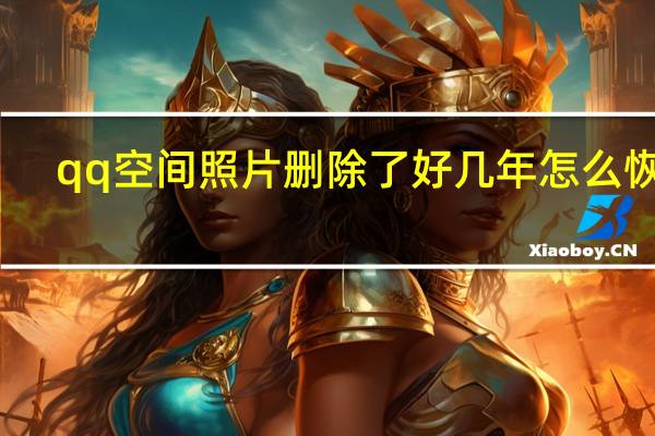qq空间照片删除了好几年怎么恢复（qq空间照片）