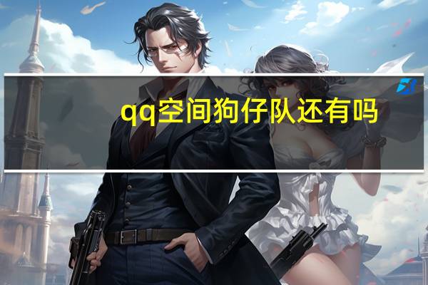 qq空间狗仔队还有吗（qq空间狗仔队）