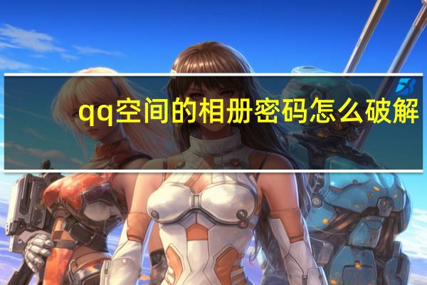 qq空间的相册密码怎么破解（qq空间相册密码破解软件）