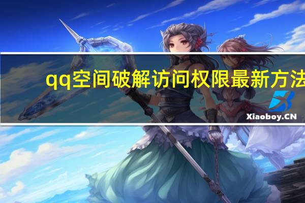 qq空间破解访问权限最新方法（qq空间破解访问权限）