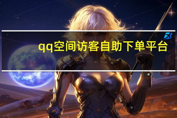 qq空间访客自助下单平台 - 包含dy24小时下单平台粉丝